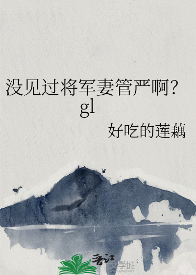 没见过将军妻管严啊？gl