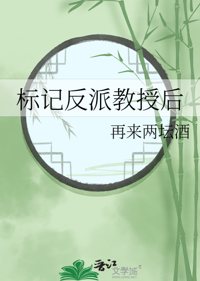 标记反派教授后(再来两坛酒)全文免费阅读